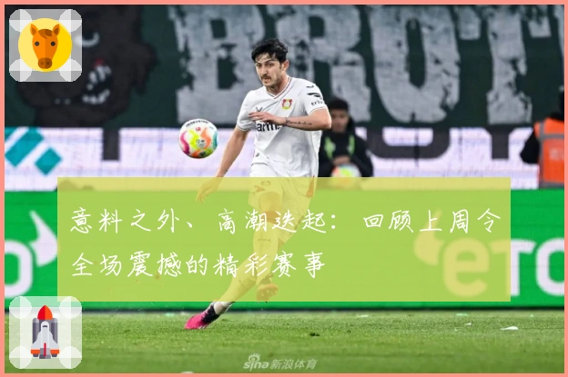 意料之外、高潮迭起：回顾上周令全场震撼的精彩赛事