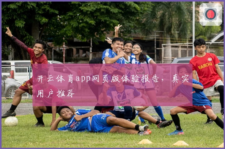 开云体育app网页版体验报告，真实用户推荐