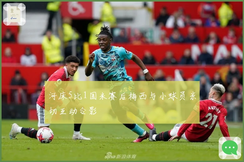 河床5比1国米赛后梅西与小球员亲切互动合影