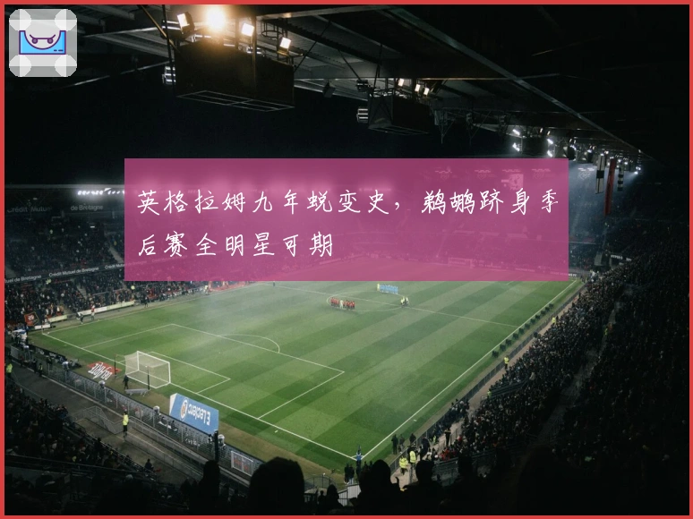 英格拉姆九年蜕变史，鹈鹕跻身季后赛全明星可期