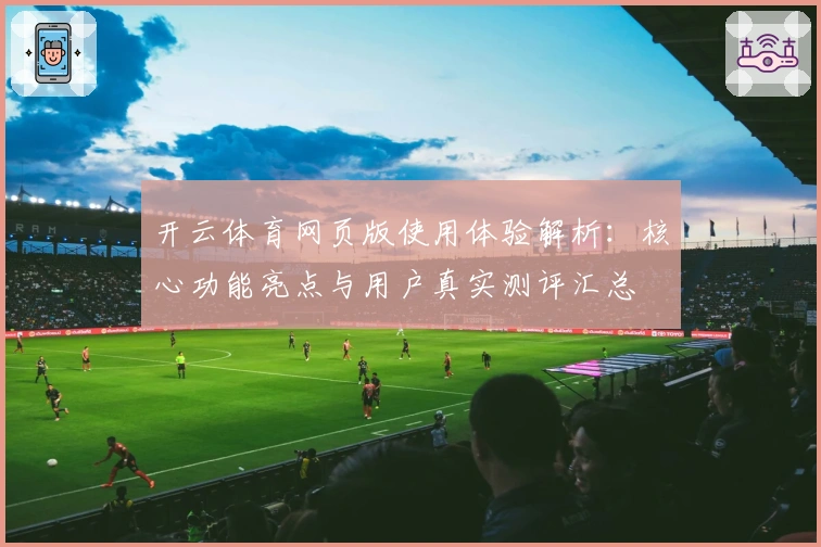 开云体育网页版使用体验解析：核心功能亮点与用户真实测评汇总