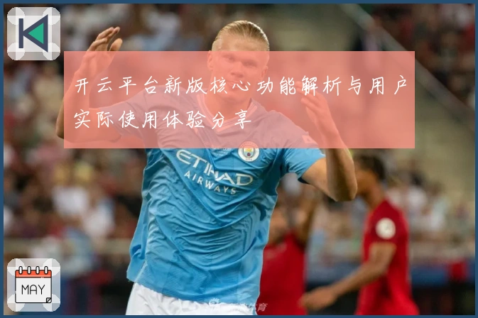 开云平台新版核心功能解析与用户实际使用体验分享