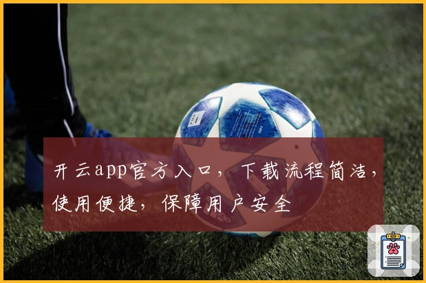 开云app官方入口，下载流程简洁，使用便捷，保障用户安全