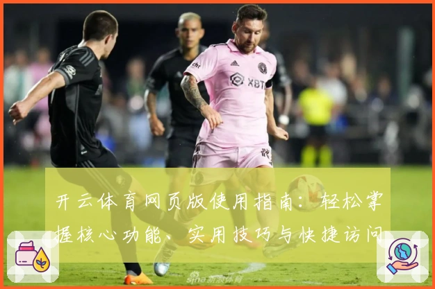 开云体育网页版使用指南：轻松掌握核心功能、实用技巧与快捷访问方法