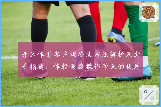 开云体育客户端安装方法解析及新手指南，体验便捷操作带来的使用乐趣