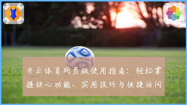 开云体育网页版使用指南：轻松掌握核心功能、实用技巧与快捷访问方法