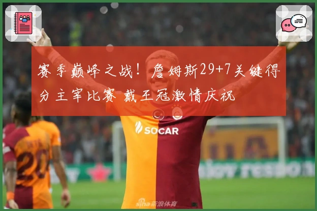 赛季巅峰之战！詹姆斯29+7关键得分主宰比赛 戴王冠激情庆祝