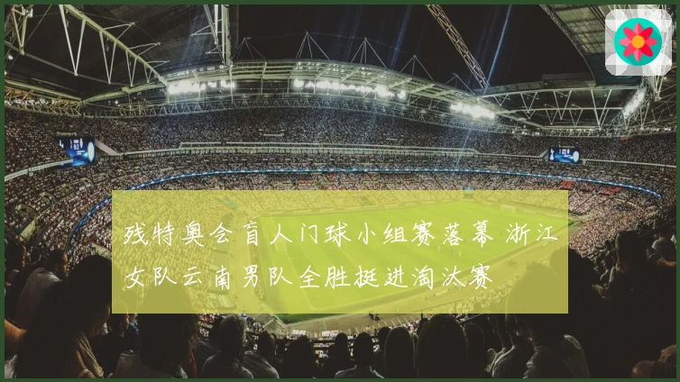 残特奥会盲人门球小组赛落幕 浙江女队云南男队全胜挺进淘汰赛