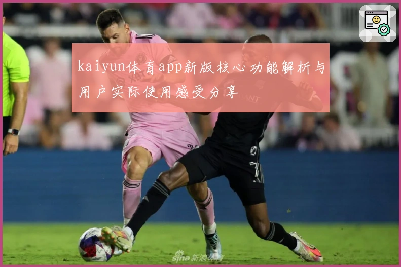 kaiyun体育app新版核心功能解析与用户实际使用感受分享