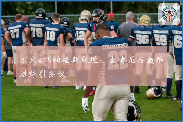 尤文2-0帕福斯取胜，麦肯尼与戴维进球引热议