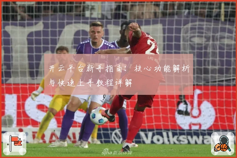 开云平台新手指南:核心功能解析与快速上手教程详解