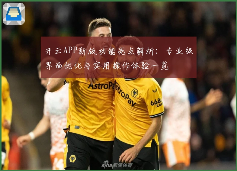 开云APP新版功能亮点解析：专业级界面优化与实用操作体验一览