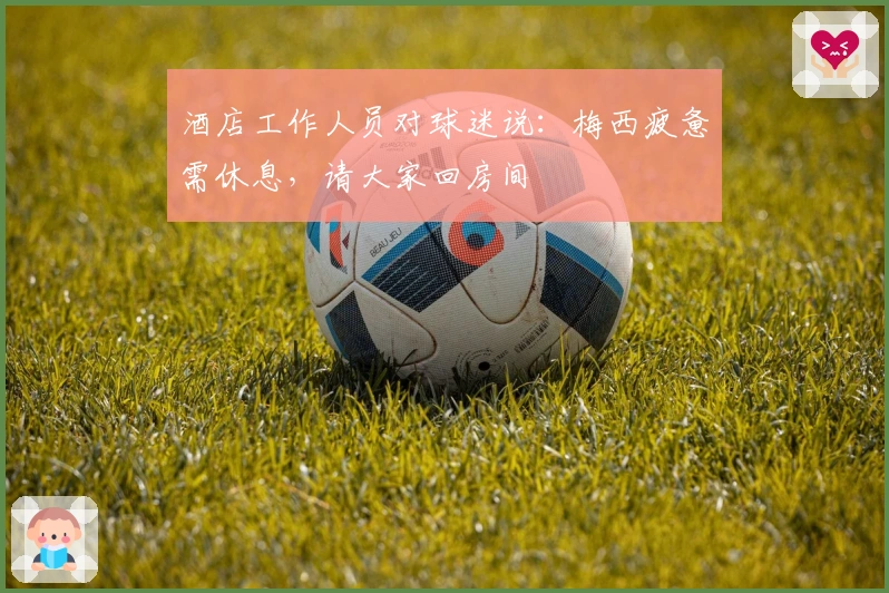 酒店工作人员对球迷说：梅西疲惫需休息，请大家回房间