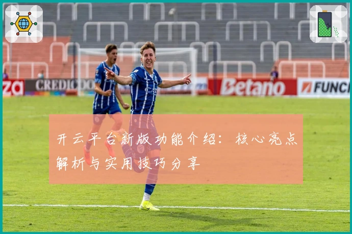 开云平台新版功能介绍：核心亮点解析与实用技巧分享
