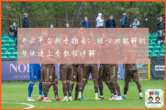 开云平台新手指南：核心功能解析与快速上手教程详解
