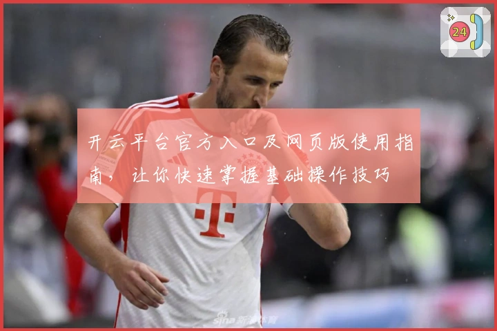开云平台官方入口及网页版使用指南，让你快速掌握基础操作技巧