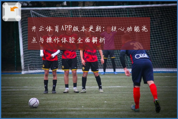 开云体育APP版本更新：核心功能亮点与操作体验全面解析