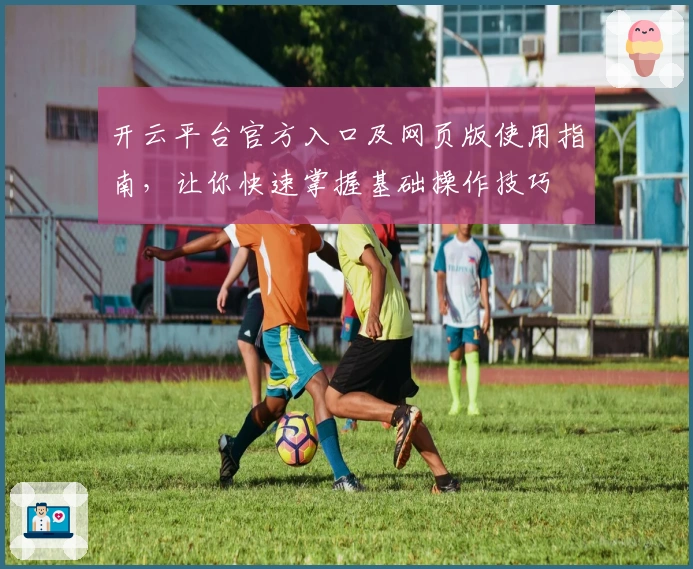 开云平台官方入口及网页版使用指南，让你快速掌握基础操作技巧